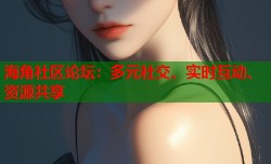 海角社区论坛：多元社交、实时互动、资源共享
