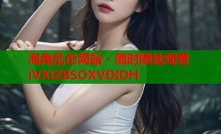 海角乱伦网站 - 随时随地观看IVXIZBSOXVDIDH