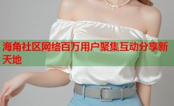 海角社区网络百万用户聚集互动分享新天地