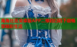 海角社区安卓版APP二维码扫码下载畅享精彩生活
