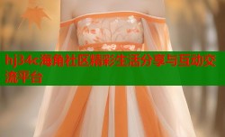 hj34c海角社区精彩生活分享与互动交流平台