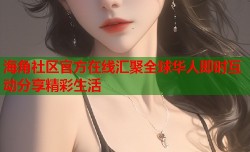 海角社区官方在线汇聚全球华人即时互动分享精彩生活