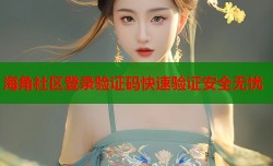 海角社区登录验证码快速验证安全无忧