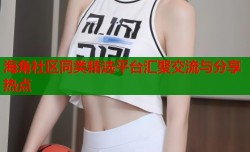 海角社区同类精选平台汇聚交流与分享热点