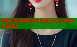 海角社区频繁故障引发居民关注与解决方案探讨