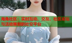 海角社区：实时互动、交友、社区论坛与活动策划的社交平台