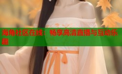 海角社区在线：畅享高清直播与互动乐趣