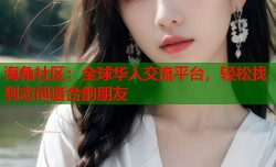 海角社区：全球华人交流平台，轻松找到志同道合的朋友