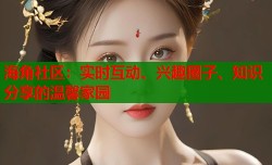 海角社区：实时互动、兴趣圈子、知识分享的温馨家园