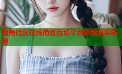 海角社区在线荷官互动平台体验真实乐趣