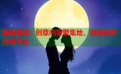 海角原创：创意内容聚集地，自由创作分享平台