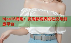 hjca16海角：发现新视界的社交与创意平台