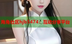 海角社区hjb5474：互动分享平台