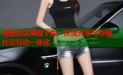 海角社区网盘下载：快速分享与存储，社交互动一体化