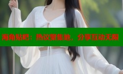 海角贴吧：热议聚集地，分享互动无限