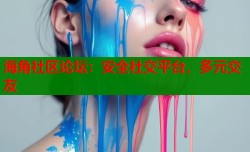海角社区论坛：安全社交平台，多元交友