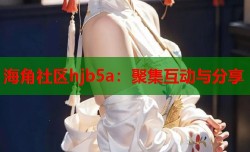 海角社区hjb5a：聚集互动与分享