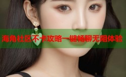 海角社区不卡攻略一键畅聊无阻体验