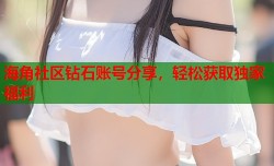 海角社区钻石账号分享，轻松获取独家福利