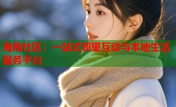 海角社区：一站式邻里互动与本地生活服务平台
