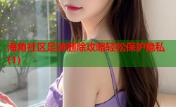 海角社区足迹删除攻略轻松保护隐私(1)