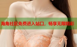 海角社区免费进入站口，畅享无限精彩