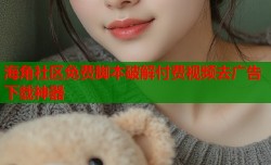 海角社区免费脚本破解付费视频去广告下载神器