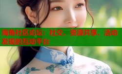 海角社区论坛：社交、资源共享、活动发现的互动平台