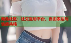 海角社区：社交互动平台，自由表达与情感共鸣