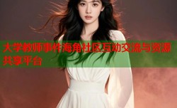 大学教师事件海角社区互动交流与资源共享平台