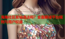 海角社区发帖违法吗？全面解读平台规则与用户权益