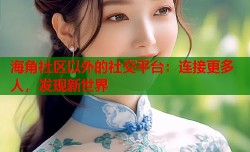海角社区以外的社交平台：连接更多人，发现新世界