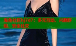 海角社区hj7d7：多元互动、兴趣群组、安全社交