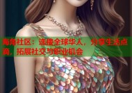 海角社区：连接全球华人，分享生活点滴，拓展社交与职业机会