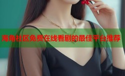 海角社区免费在线看剧的最佳平台推荐