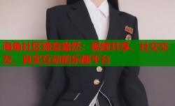 海角社区绿意盎然：视频共享、社交交友、真实互动的乐趣平台