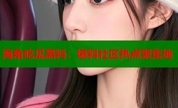 海角吃瓜黑料：爆料社区热点聚集地