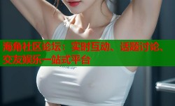 海角社区论坛：实时互动、话题讨论、交友娱乐一站式平台