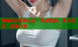 海角社区登录入口：实时互动、多元社交、资源共享