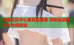 海角社区中心美食店推荐 探秘地道美味与休闲体验