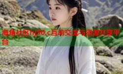 海角社区hj90.c互动交流与资源共享平台