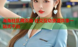 海角社区网页版 社交互动资源共享一站式平台