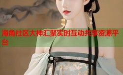 海角社区大神汇聚实时互动共享资源平台