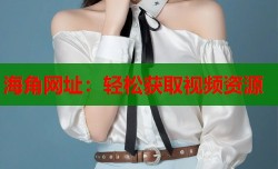 海角网址：轻松获取视频资源