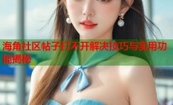 海角社区帖子打不开解决技巧与实用功能揭秘