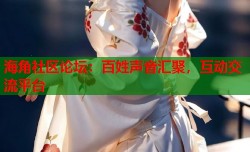 海角社区论坛：百姓声音汇聚，互动交流平台