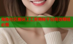 海角社区搬运工工资揭秘平台高效赚钱必看