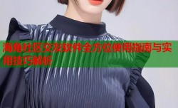 海角社区交友软件全方位使用指南与实用技巧解析