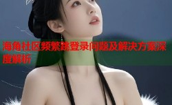 海角社区频繁跳登录问题及解决方案深度解析