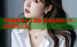 天涯海角华人交流群 连接全球华人共享资讯与交流